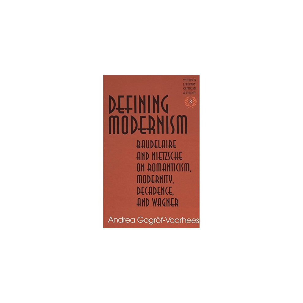 Defining Modernism: Baudelaire and Nietzsche on Romanticism, Modernity, Decadence, and Wagner (Studies in Literary Criticism and Theory)