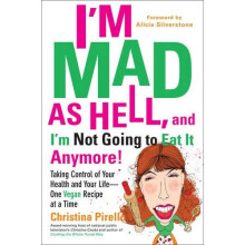 I'm Mad As Hell, And I'm Not Going To Eat It Anymore: Taking Control of Your Health and Your Life - One Vegan Recipe at a Time