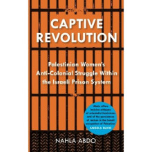 Captive Revolution: Palestinian Women's Anti-Colonial Struggle within the Israeli Prison System
