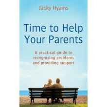 Time To Help Your Parents: A practical guide to recognising problems and providing support