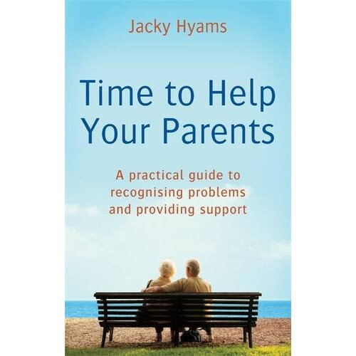 Time To Help Your Parents: A practical guide to recognising problems and providing support