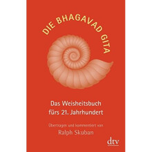 Die Bhagavad Gita: Das Weisheitsbuch fürs 21. Jahrhundert Übertragen und kommentiert von Ralph Skuban