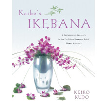 Keiko's Ikebana: A Contemporary Approach to the Traditional Japanese Art of Flower Arranging