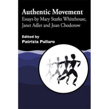 Authentic Movement: Essays by Mary Starks Whitehouse, Janet Adler and Joan Chodorow: Essays by Mary Starks Whitehouse, Janet Adler and Joan...