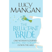 The Reluctant Bride: One Woman's Journey (Kicking and Screaming) Down the Aisle