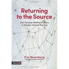 Returning to the Source: Han Dynasty Medical Classics in Modern Clinical Practice (The Classics of Chinese Medicine in Clinical Practice)