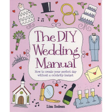 The DIY Wedding Manual: How to create your perfect day without a celebrity budget