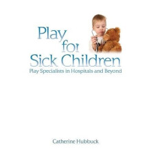Play for Sick Children: Play Specialists in Hospitals and Beyond