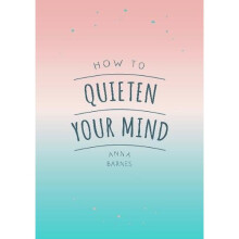 How to Quieten Your Mind: Tips, Quotes and Activities to Help You Find Calm