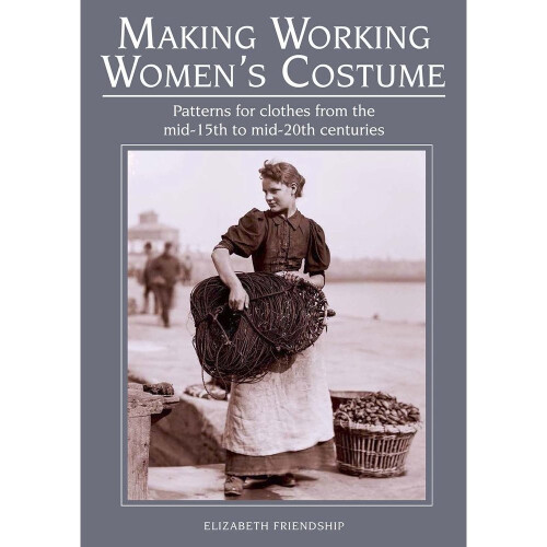 Making Working Women's Costume: Patterns for clothes from the mid-15th to mid-20th centuries