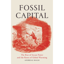 Fossil Capital: The Rise of Steam-Power and the Roots of Global Warming