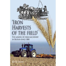 Iron Harvests of the Field: The Making of Farm Machinery in Britain Since 1800