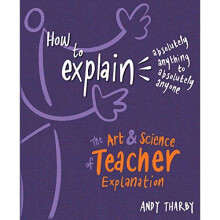 How To Explain Absolutely Anything to Absolutely Anyone: The art and science of teacher explanation