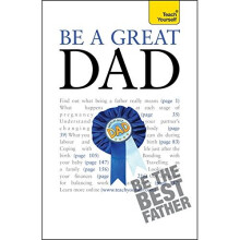 Be a Great Dad: A practical guide to confident fatherhood for dads old and new (Teach Yourself)