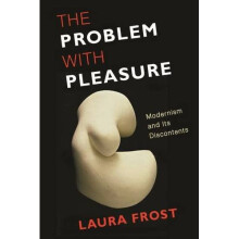 The Problem with Pleasure: Modernism and Its Discontents