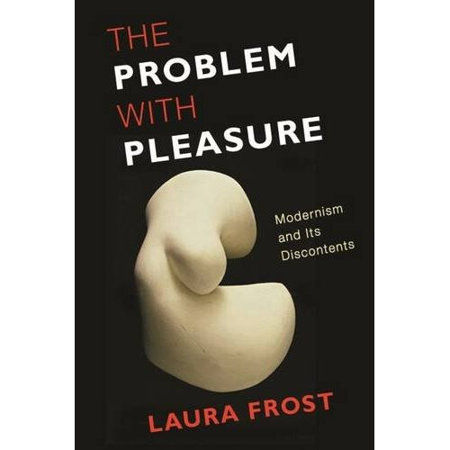 The Problem with Pleasure: Modernism and Its Discontents