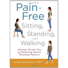Pain-Free Sitting, Standing, and Walking: Alleviate Chronic Pain by Relearning Natural Movement Patterns