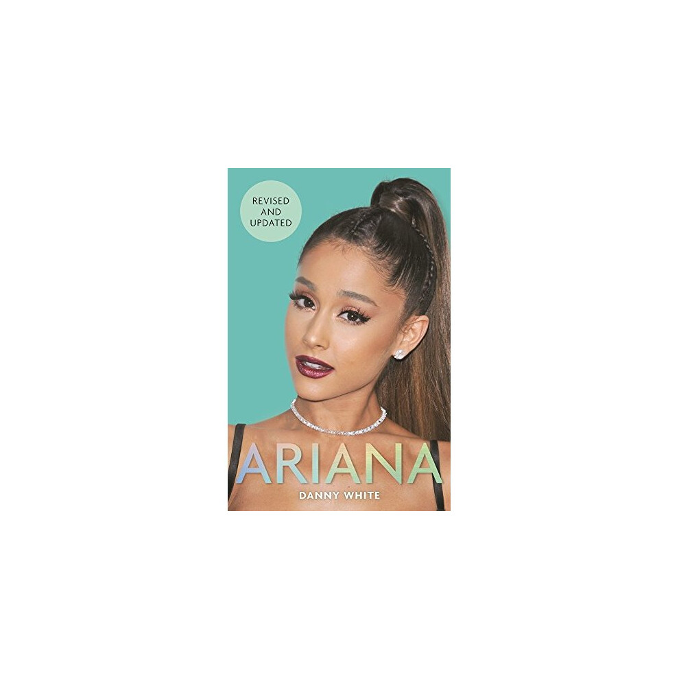 Ariana: The Biography - An Unauthorized Portrait of a Pop Princess's Rise from Broadway to Global Icon