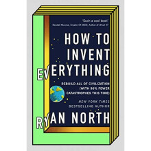 How to Invent Everything: Rebuild All of Civilization (with 96% fewer catastrophes this time)