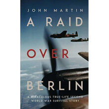 A Raid Over Berlin A Miraculous True-Life Second World War Survival Story