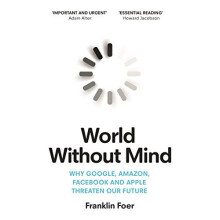 World Without Mind: Why Google, Amazon, Facebook and Apple threaten our future
