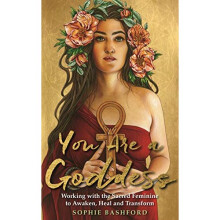 You Are a Goddess: Working with the Sacred Feminine to Awaken, Heal and Transform