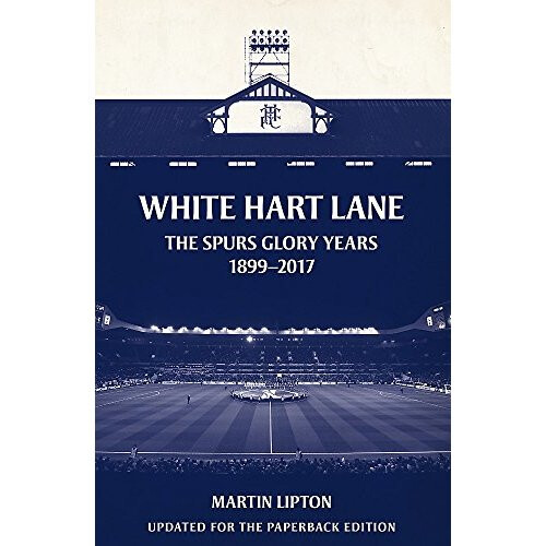 White Hart Lane: The Spurs Glory Years 1899-2017