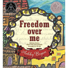 Freedom Over Me: Eleven Slaves, Their Lives and Dreams Brought to Life by Ashley Bryan (Coretta Scott King Illustrator Honor Books)
