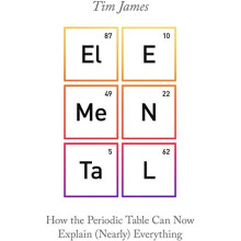 Elemental: How the Periodic Table Can Now Explain (Nearly) Everything