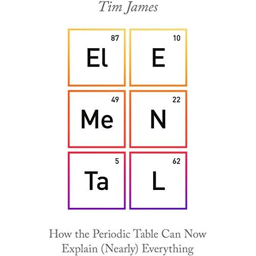Elemental: How the Periodic Table Can Now Explain (Nearly) Everything