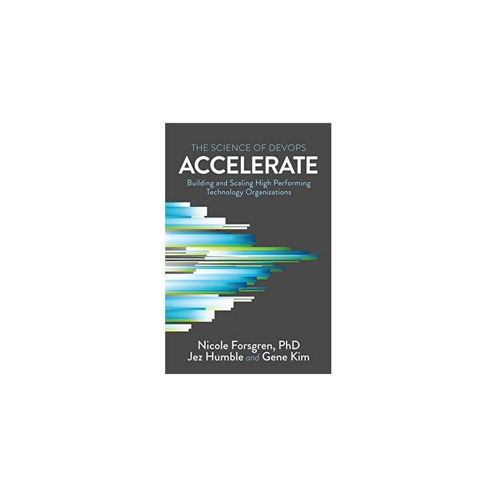 Accelerate: The Science of Lean Software and Devops: Building and Scaling High Performing Technology Organizations