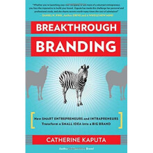 Breakthrough Branding: How Smart Entrepreneurs and Intrapreneurs Transform a Small Idea into a Big Brand