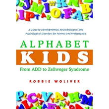 Alphabet Kids - From ADD to Zellweger Syndrome: A Guide to Developmental, Neurobiological and Psychological Disorders for Parents and Professionals