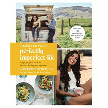 Recipes for Your Perfectly Imperfect Life: Everyday Ways to Eat for Health, Confidence, and Happiness