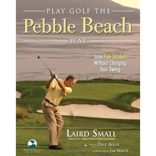 Play Golf the Pebble Beach Way: Lose Five Strokes Without Changing Your Swing