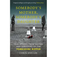 Somebody's Mother, Somebody's Daughter: True Stories from Victims and Survivors of the Yorkshire Ripper