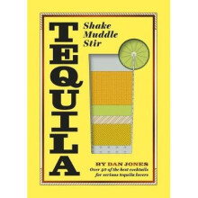 Tequila: Shake, Muddle, Stir: Over 40 of the best cocktails for tequila and mezcal lovers
