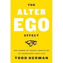 Alter Ego Effect, The: The Power of Secret Identities to Transform Your Life
