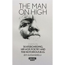 The Man On High: Essays On Skateboarding, Hip-Hop, Poetry, And The Notorious B.I.G.