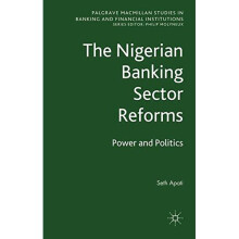 The Nigerian Banking Sector Reforms: Power and Politics (Palgrave Macmillan Studies in Banking and Financial Institutions)