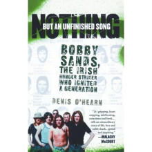 Nothing But an Unfinished Song: The Life and Times of Bobby Sands