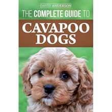 The Complete Guide to Cavapoo Dogs: Everything you need to know to successfully raise and train your new Cavapoo puppy
