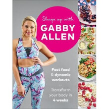 Shape Up with Gabby Allen: Fast food + dynamic workouts - transform your body in 4 weeks [9781529104165]