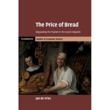 Cambridge Studies in Economic History - Second Series: The Price of Bread: Regulating the Market in the Dutch Republic