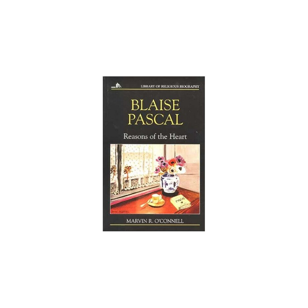 Blaise Pascal: Reasons of the Heart (Library of Religious Biography (LRB))