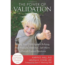 The Power of Validation: Arming Your Child Against Bullying, Peer Pressure, Addiction, Self-Harm, and Out-of-Control Emotions