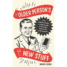 The Older Person's Guide to New Stuff: From Android to Zoella, a complete guide to the modern world for the easily perplexed