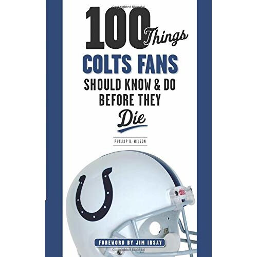 100 Things Colts Fans Should Know & Do Before They Die (100 Things...Fans Should Know)