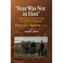 Fear Was Not in Him: The Civil War Letters of General Francis C. Barlow, U.S.A (North's Civil War) (The North's Civil War)