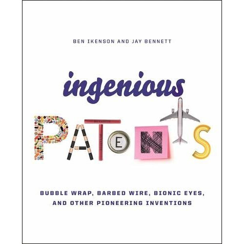 Ingenious Patents (Revised): Bubble Wrap, Barbed Wire, Bionic Eyes, and Other Pioneering Inventions